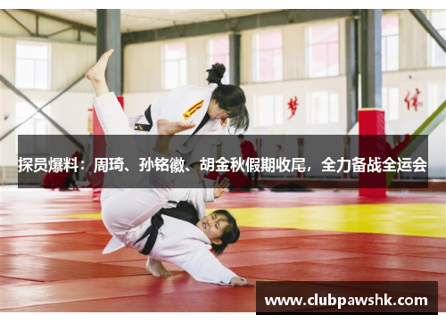 探员爆料：周琦、孙铭徽、胡金秋假期收尾，全力备战全运会