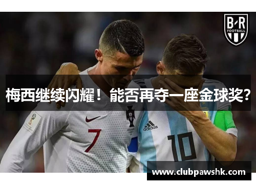 梅西继续闪耀！能否再夺一座金球奖？